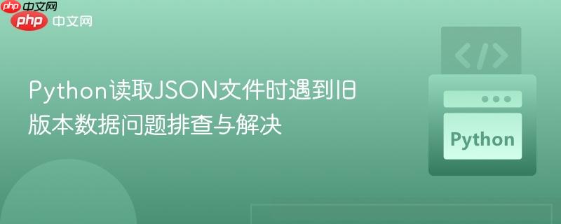 python读取json文件时遇到旧版本数据问题排查与解决