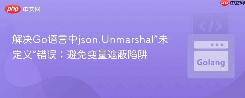 解决Go语言中json.Unmarshal“未定义”错误：避免变量遮蔽陷阱