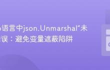 解决Go语言中json.Unmarshal“未定义”错误：避免变量遮蔽陷阱