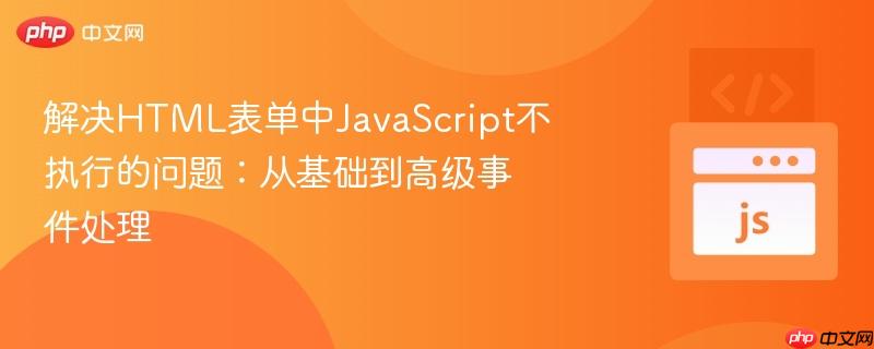 解决HTML表单中JavaScript不执行的问题：从基础到高级事件处理