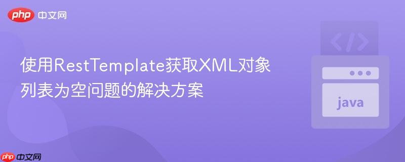 使用RestTemplate获取XML对象列表为空问题的解决方案