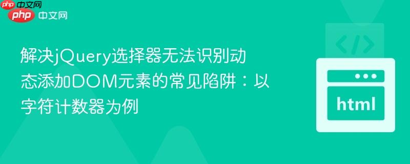 解决jQuery选择器无法识别动态添加DOM元素的常见陷阱：以字符计数器为例