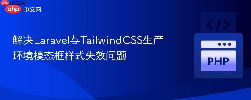 解决Laravel与TailwindCSS生产环境模态框样式失效问题