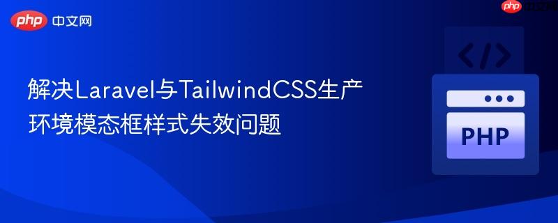 解决Laravel与TailwindCSS生产环境模态框样式失效问题