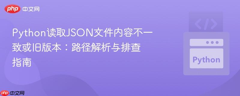 Python读取JSON文件内容不一致或旧版本：路径解析与排查指南
