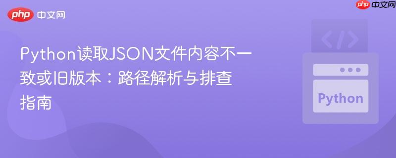 Python读取JSON文件内容不一致或旧版本:路径解析与排查指南