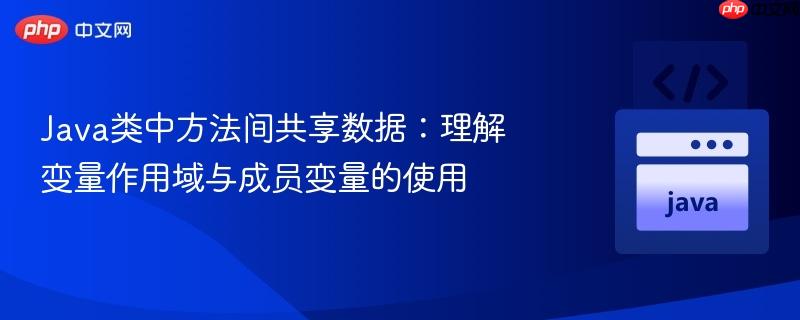 Java类中方法间共享数据:理解变量作用域与成员变量的使用