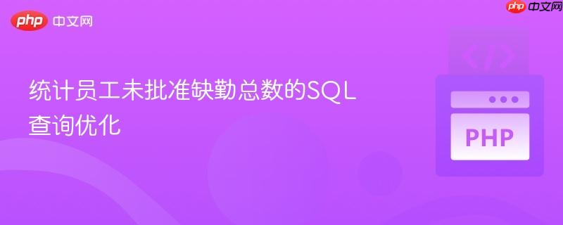 统计员工未批准缺勤总数的sql查询优化