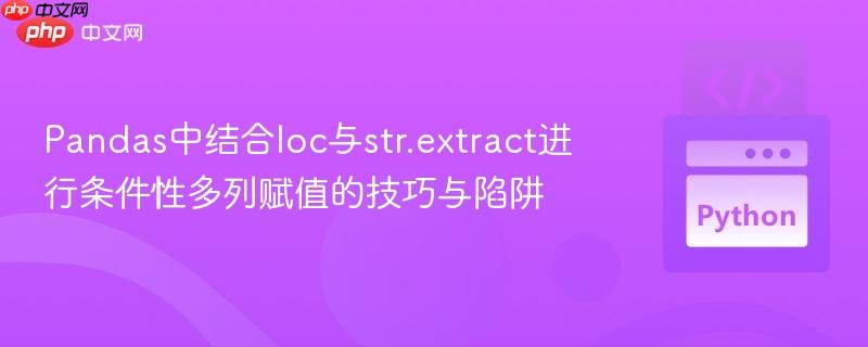 Pandas中结合loc与str.extract进行条件性多列赋值的技巧与陷阱