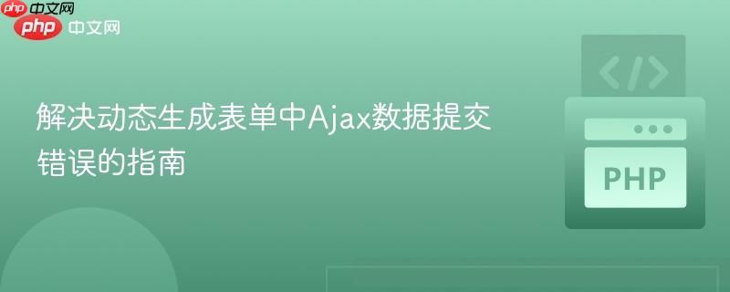 解决动态生成表单中Ajax数据提交错误的指南