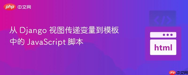 从 Django 视图传递变量到模板中的 JavaScript 脚本