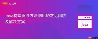 Java构造器与方法调用的常见陷阱及解决方案