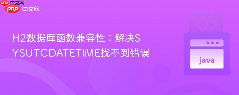 h2数据库函数兼容性:解决sysutcdatetime找不到错误