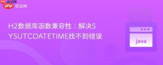 h2数据库函数兼容性：解决sysutcdatetime找不到错误