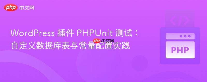 WordPress 插件 PHPUnit 测试：自定义数据库表与常量配置实践

