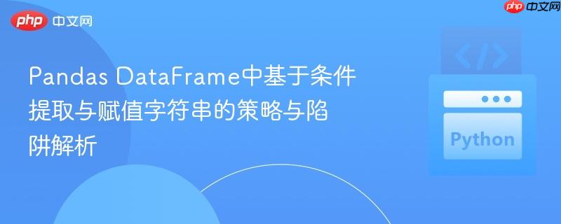 Pandas DataFrame中基于条件提取与赋值字符串的策略与陷阱解析