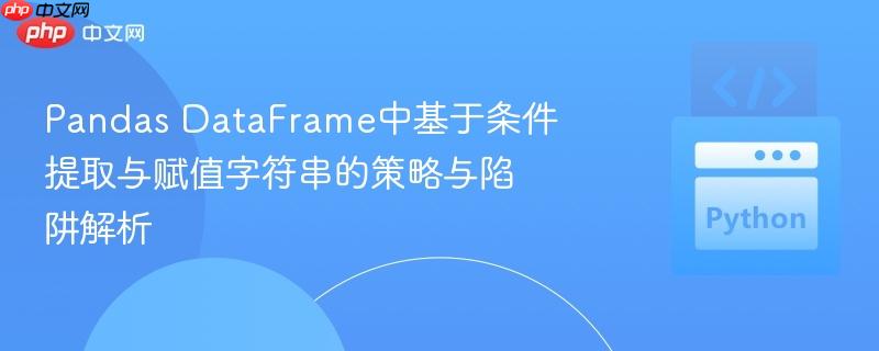 pandas dataframe中基于条件提取与赋值字符串的策略与陷阱解析