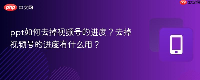 ppt如何去掉视频号的进度？去掉视频号的进度有什么用？