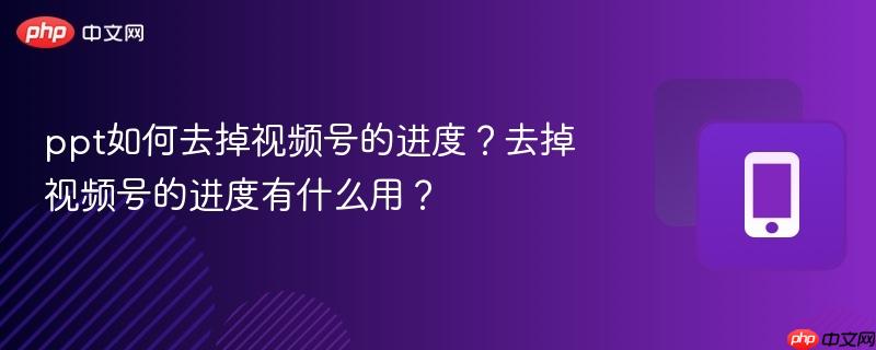 ppt如何去掉视频号的进度?去掉视频号的进度有什么用?
