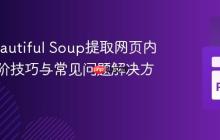 使用Beautiful Soup提取网页内容：进阶技巧与常见问题解决方案