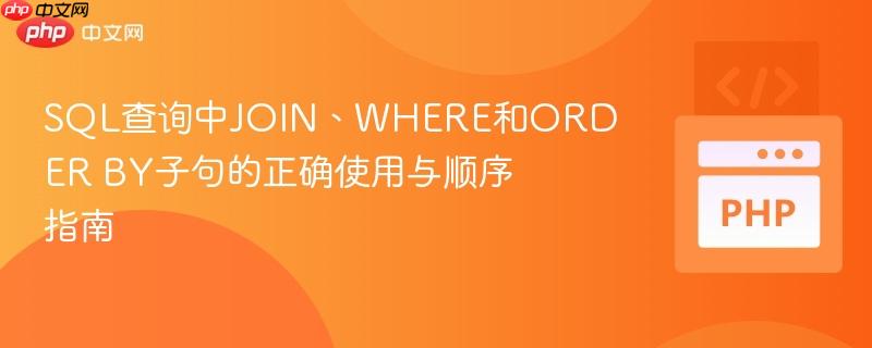 SQL查询中JOIN、WHERE和ORDER BY子句的正确使用与顺序指南
