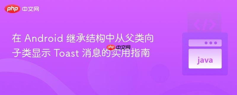 在 Android 继承结构中从父类向子类显示 Toast 消息的实用指南
