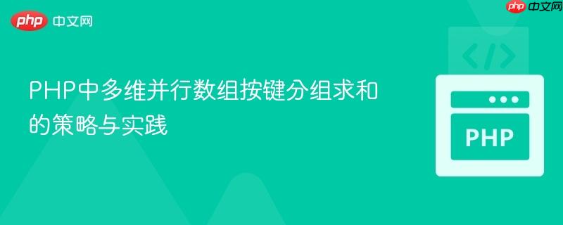 PHP中多维并行数组按键分组求和的策略与实践
