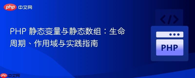 PHP 静态变量与静态数组：生命周期、作用域与实践指南