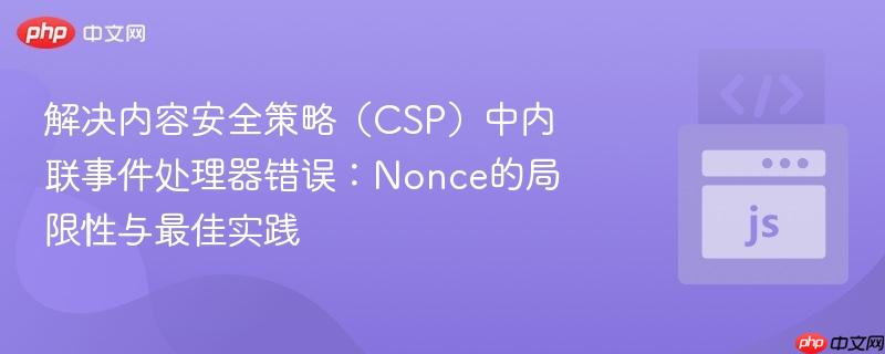 解决内容安全策略(CSP)中内联事件处理器错误:Nonce的局限性与最佳实践