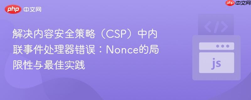 解决内容安全策略(csp)中内联事件处理器错误:nonce的局限性与最佳实践