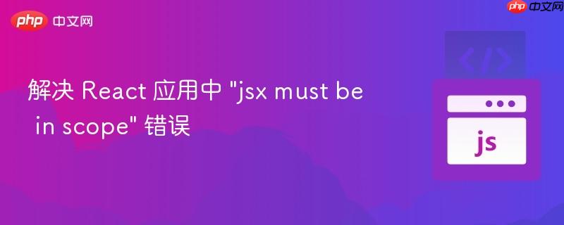 解决 React 应用中 "jsx must be in scope" 错误