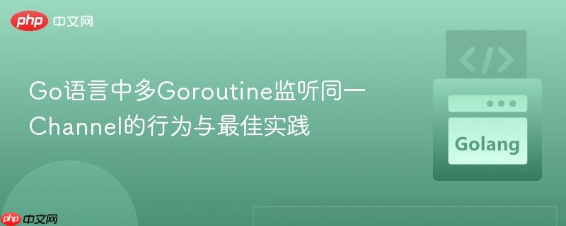 Go语言中多Goroutine监听同一Channel的行为与最佳实践
