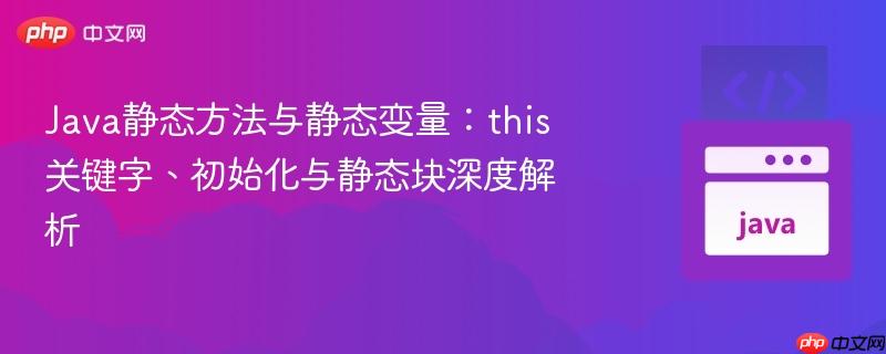 Java静态方法与静态变量：this关键字、初始化与静态块深度解析