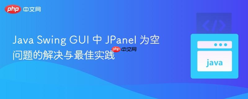 java swing gui 中 jpanel 为空问题的解决与最佳实践