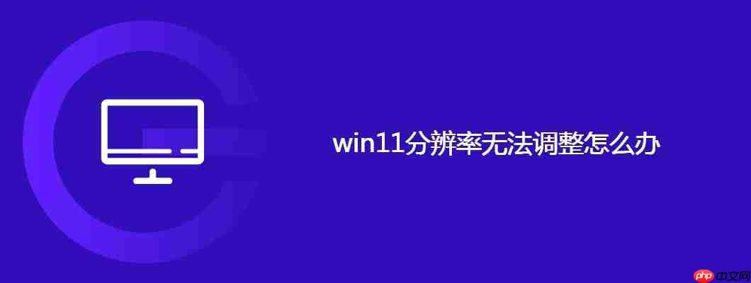win11分辨率无法调整怎么办