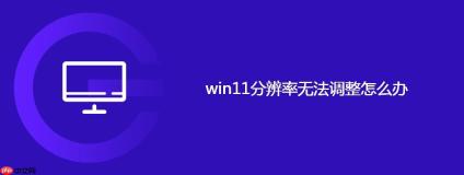 win11分辨率无法调整怎么办