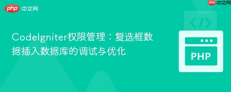 CodeIgniter权限管理:复选框数据插入数据库的调试与优化