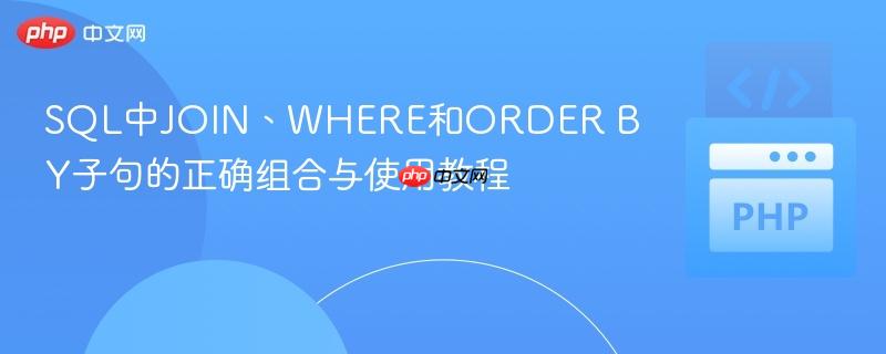 SQL中JOIN、WHERE和ORDER BY子句的正确组合与使用教程