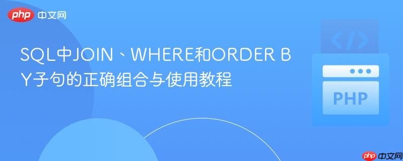 SQL中JOIN、WHERE和ORDER BY子句的正确组合与使用教程

