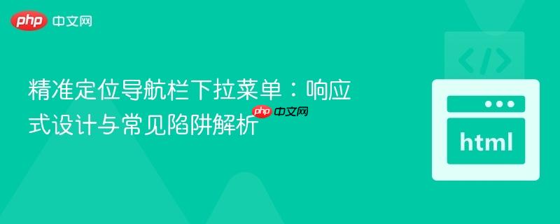 精准定位导航栏下拉菜单：响应式设计与常见陷阱解析
