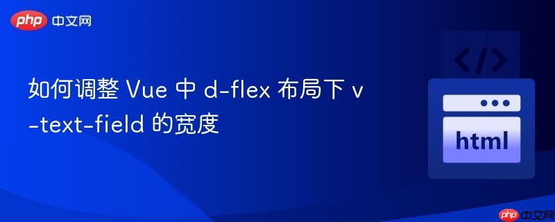 如何调整 Vue 中 d-flex 布局下 v-text-field 的宽度