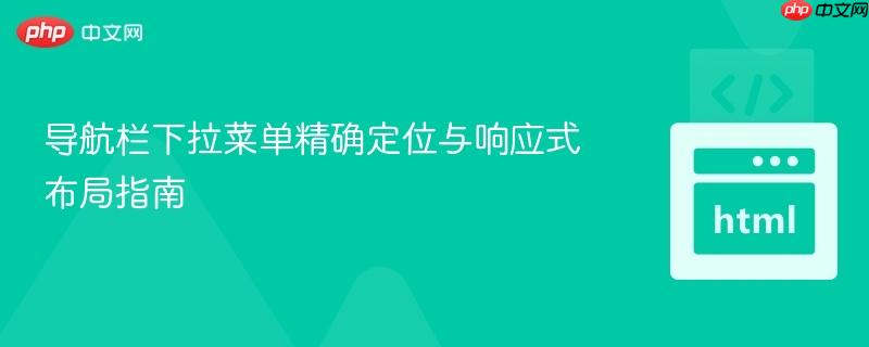 导航栏下拉菜单精确定位与响应式布局指南