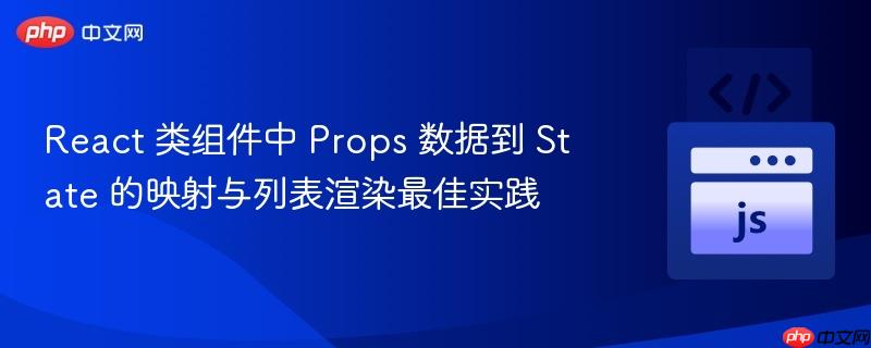 React 类组件中 Props 数据到 State 的映射与列表渲染最佳实践