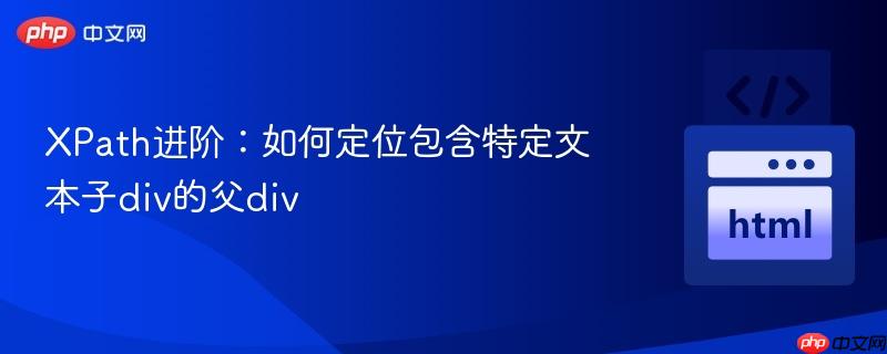 XPath进阶:如何定位包含特定文本子div的父div