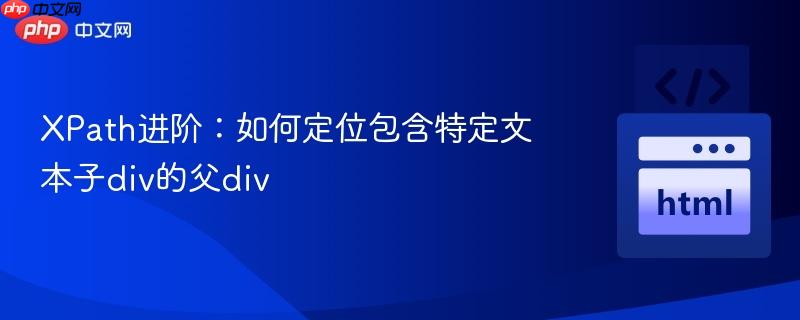 XPath进阶:如何定位包含特定文本子div的父div