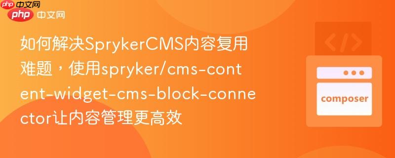 如何解决sprykercms内容复用难题,使用spryker/cms-content-widget-cms-block-connector让内容管理更高效
