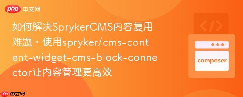 如何解决SprykerCMS内容复用难题，使用spryker/cms-content-widget-cms-block-connector让内容管理更高效