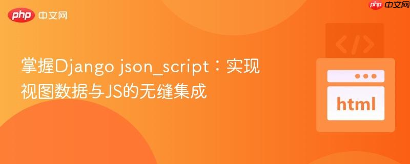 掌握Django json_script：实现视图数据与JS的无缝集成