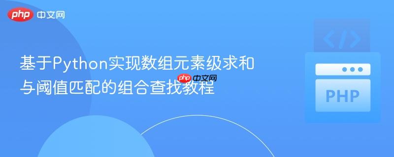 基于Python实现数组元素级求和与阈值匹配的组合查找教程