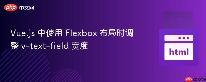 Vue.js 中使用 Flexbox 布局时调整 v-text-field 宽度